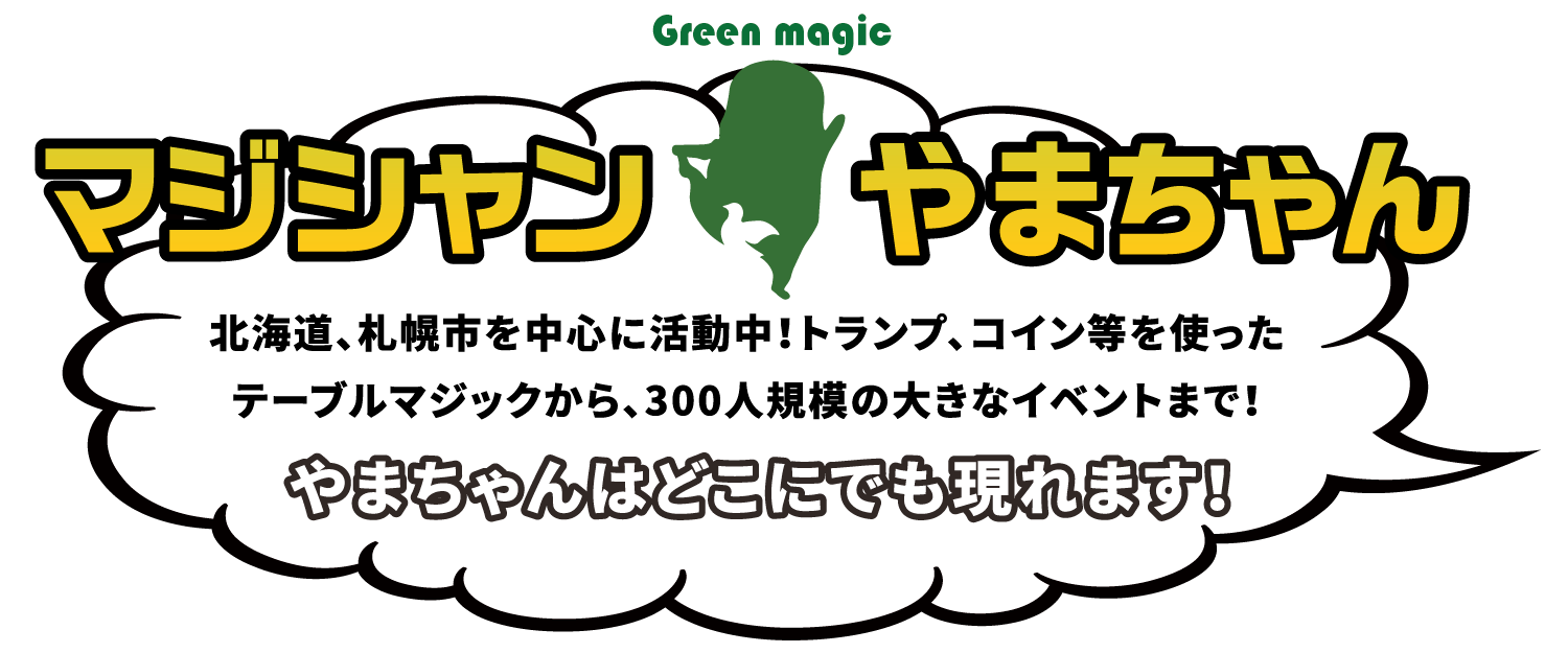 Green magic　マジシャンやまちゃん。北海道、札幌市を中心に活動中！トランプ、コイン等を使ったテーブルマジックから、300人規模の大きなイベントまで！やまちゃんはどこにでも現れます！