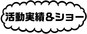活動実績＆ショー